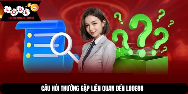 Câu hỏi thường gặp liên quan đến Lode88